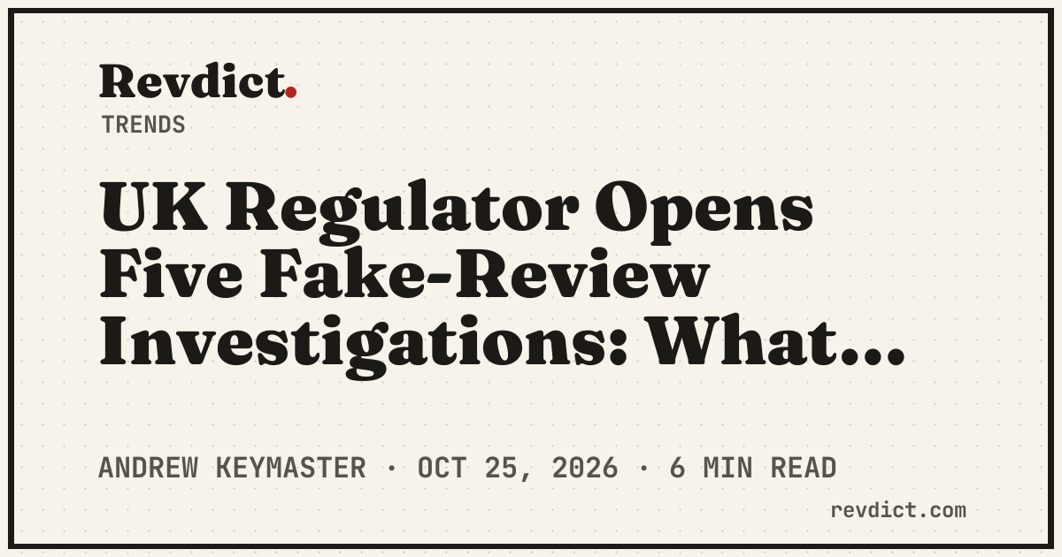UK Regulator Opens Five Fake-Review Investigations: What They Cover — Revdict